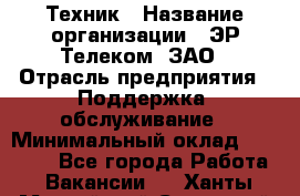 Техник › Название организации ­ ЭР-Телеком, ЗАО › Отрасль предприятия ­ Поддержка, обслуживание › Минимальный оклад ­ 20 000 - Все города Работа » Вакансии   . Ханты-Мансийский,Советский г.